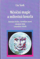 Měsíční magie a milostná kouzla - zázračné byliny, čarodějné masti, omamné oleje a ...