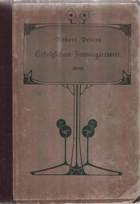 Erfolgsichere Zimmergärtnerei. Übersichtliche Zusammenstellung und Beschreibung der meisten im ...
