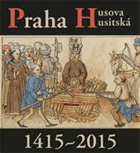 Praha Husova a husitská 1415-2015 - publikace k výstavě. Clam-Gallasův palác, 25. září 2015 ...