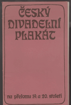 Český divadelní plakát na přelomu 19. a 20. století - Katalog výstavy, Praha 6.-27. září ...