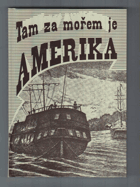 Tam za mořem je Amerika - dopisy a vzpomínky českých vystěhovalců do Ameriky v 19. století