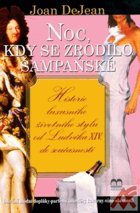 Noc, kdy se zrodilo šampaňské - historie luxusního životního stylu od Ludvíka XIV. do ...