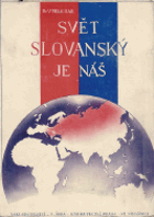 Svět slovanský je náš - soubor vědomostí o Slovanstvu, život Slovanů a jejich vzájemné ...