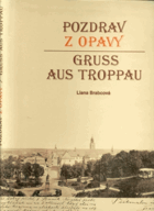 Pozdrav z Opavy v historii pohlednice. Gruß aus Troppau in der Geschichte der Ansichtskarte = ...