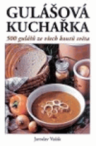Gulášová kuchařka 500 gulášů ze všech koutů světa