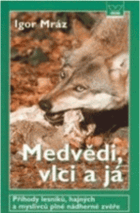 Medvědi, vlci a já - příhody lesníků, hajných a myslivců, plné nádherné zvěře