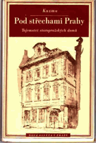 Pod střechami Prahy aneb co pražské domy vyprávějí těm, kdo nechtějí slyšet stále jen, ...