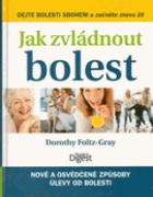 Jak zvládnout bolest - nové a osvědčené způsoby úlevy od bolestí kloubů, zad, hlavy a ...