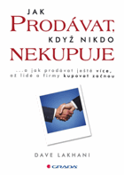 Jak prodávat, když nikdo nekupuje - a jak prodávat ještě více, až lidé a firmy kupovat ...