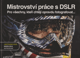 Mistrovství práce s DSLR Vše, co jste chtěli vědět o digitální zrcadlovce a nikdo vám to ...
