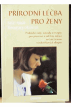 Přírodní léčba pro ženy - praktické rady, návody a recepty pro prevenci a udržení zdraví ...