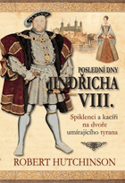 Poslední dny Jindřicha VIII - spiklenci a kacíři na dvoře umírajícího tyrana