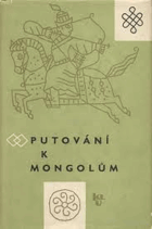 Putování k Mongolům - cesta Jana de Plano Carpinoho ke dvoru Kujuk-chána - cesta Viléma z ...