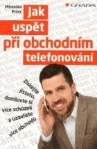 Jak uspět při obchodním telefonování - získejte jistotu, domluvte si více schůzek a ...