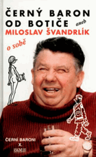 Černí baroni. 10, Černý baron od Botiče, aneb, Miloslav Švandrlík o sobě