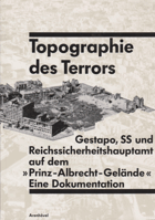 Topographie des Terrors. Gestapo, SS und Reichssicherheitshauptamt auf dem Prinz-Albrecht-Gelände ...