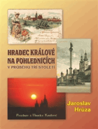 HRADEC KRÁLOVÉ NA POHLEDNICÍCH V PRŮBĚHU TŘÍ STOLETÍ