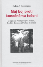 Můj boj proti konečnému řešení - z Opavy a Prostějova přes Terezín, Osvětim-Birkenau a ...