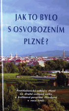Jak to bylo s osvobozením Plzně? - protifašistický odboj v Plzni za druhé světové války a ...