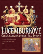 Lucemburkové - česká koruna uprostřed Evropy