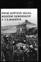 První světová válka, moderní demokracie a T. G. Masaryk - sborník příspěvků z ...