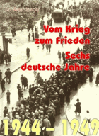 Vom Krieg zum Frieden - sechs deutsche Jahre ; 1944-1949