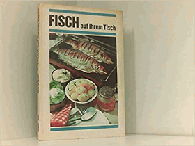 Fisch auf ihrem Tisch. Geschichte, Grundlagen und Rezepte der Firschküche - mit über 560 Rezepten