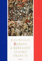 Rekové a rebelové sladké Francie. Výbor z Dějin Francie
