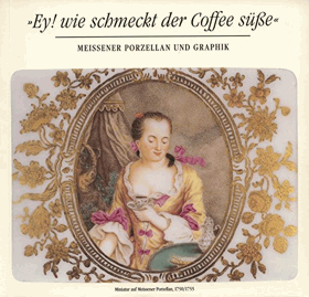 Ey! Wie schmeckt der Coffee süsse. Meissener Porzellan und Graphik