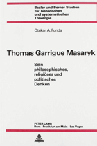 Thomas Garrigue Masaryk - sein philosophisches, religiöses und politisches Denken