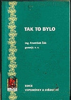 Tak to bylo - vzpomínky Ing. Františka Žáka, genmjr. v.v., účastníka 2. zahraničního ...