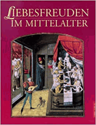 Liebesfreuden im Mittelalter. Kulturgeschichte der Erotik und Sexualität in Bildern und Dokumenten