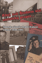 Když nad Hradcem vlál nacistický prapor - sborník o životě v Hradci Králové v letech 1938 ...