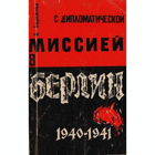 С дипломатической миссией в Берлинг 1940 - 1941