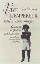 Vive l'empereur, weil's sein muss - Geschichte in Quellen und Zeitzeugenberichten