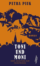 Toni und Moni, oder, Anleitung zum Heimat - Roman