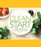 Clean start - inspiring you to eat clean and live well with 100 new clean food recipes