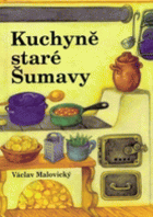 Kuchyně staré Šumavy - staré i novější receptury a mnohé další čtení o Šumavě a ...