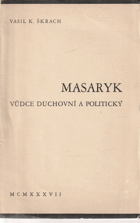 Masaryk, vůdce duchovní a politický. Z proslovů při zahájení výstavy díla Masarykova a ...