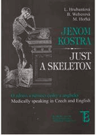 Jenom kostra - o zdraví a nemoci(česky a anglicky). Just a skeleton - medically speaking in Czech ...