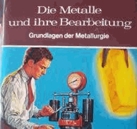 Metalle und ihre Bearbeitung - Grundlagen der Metallurgie aus der Reihe aus der Welt der ...