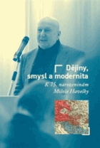 Dějiny, smysl a modernita - k 75. narozeninám Miloše Havelky. History, meaning and modernity