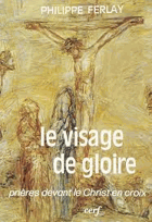 Le visage de gloire - prieres devant le Christ en croix