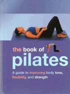 The Book of Pilates - A Guide to Improving Body Tone, Flexibility, and Strength