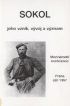 Sokol - jeho vznik, vývoj a význam. Mezinárodní konference Praha, září 1997 - sborník ...