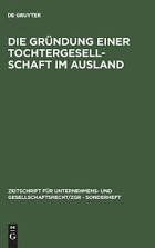 Die Gründung einer Tochtergesellschaft im Ausland (Zeitschrift für Unternehmens- und ...