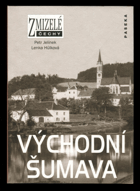 Východní Šumava. Zmizelé Čechy