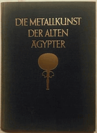 Die Metallkunst der alten Ägypter(Mit e. Vorwort von Alexander Scharff.)