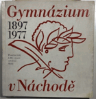 Gymnázium v Náchodě 1897-1977 Náchod Nachod
