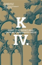 Karel IV. a Pražský hrad. Charles IV and Prague Castle Po stopách Karla IV. na Pražském hradě